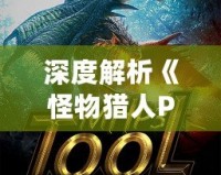 深度解析《怪物獵人P3配裝器》：為你的獵人打造最強(qiáng)裝備