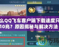 為什么QQ飛車客戶端下載速度只能到10兆？原因揭秘與解決方法！