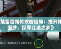 《楚留香新傳攻略結(jié)局：揭開神秘面紗，探尋江湖之夢》