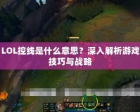 LOL控線是什么意思？深入解析游戲技巧與戰(zhàn)略