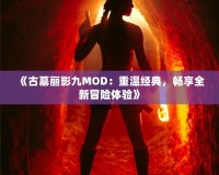 《古墓麗影九MOD：重溫經(jīng)典，暢享全新冒險體驗》