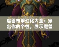 魔獸布甲幻化大全：穿出你的個(gè)性，展示魔獸世界的魅力