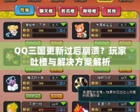 QQ三國更新過后崩潰？玩家吐槽與解決方案解析