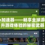 Steam加速器——暢享全球游戲，提升游戲體驗(yàn)的秘密武器