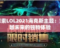 探索LOL2021?？怂怪黝}：穿越未來(lái)的獨(dú)特體驗(yàn)