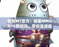 我叫MT官方：探索MMORPG新紀(jì)元，帶你走進(jìn)虛擬與現(xiàn)實的奇妙融合