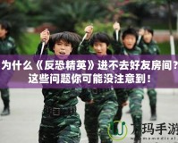 為什么《反恐精英》進不去好友房間？這些問題你可能沒注意到！