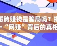 傳奇搬磚賺錢是騙局嗎？揭秘這一“網(wǎng)賺”背后的真相！