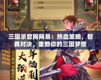 三國殺官網網易：熱血策略，智勇對決，重燃你的三國夢想