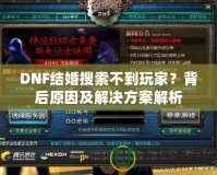 DNF結(jié)婚搜索不到玩家？背后原因及解決方案解析