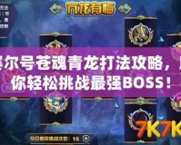 賽爾號(hào)蒼魂青龍打法攻略，助你輕松挑戰(zhàn)最強(qiáng)BOSS！