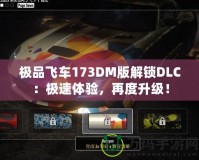 極品飛車173DM版解鎖DLC：極速體驗，再度升級！