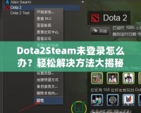 Dota2Steam未登錄怎么辦？輕松解決方法大揭秘！