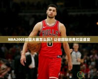 NBA2005扣籃大賽怎么玩？讓你回味經(jīng)典扣籃盛宴