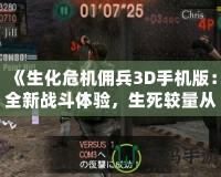 《生化危機(jī)傭兵3D手機(jī)版：全新戰(zhàn)斗體驗(yàn)，生死較量從未如此刺激》