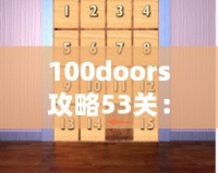 100doors攻略53關(guān)：揭開(kāi)極限挑戰(zhàn)的神秘面紗