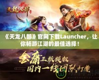 《天龍八部》官網(wǎng)下載Launcher，讓你暢游江湖的最佳選擇！