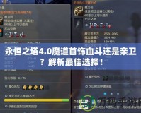 永恒之塔4.0魔道首飾血斗還是親衛(wèi)？解析最佳選擇！