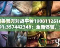 《魔獸官方對(duì)戰(zhàn)平臺(tái)19081125162572.591.357442348：全新體驗(yàn)，激戰(zhàn)今時(shí)》