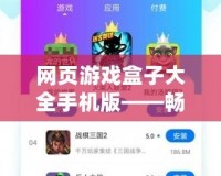 網頁游戲盒子大全手機版——暢玩無極限，游戲體驗新升級