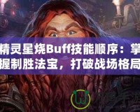 精靈星燒Buff技能順序：掌握制勝法寶，打破戰(zhàn)場格局