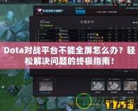 Dota對戰(zhàn)平臺不能全屏怎么辦？輕松解決問題的終極指南！