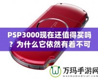 PSP3000現(xiàn)在還值得買(mǎi)嗎？為什么它依然有著不可替代的魅力