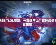 你是不是也遇到“LOL崩潰，一直連不上”這種煩惱？快速解決方案來襲！