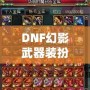 DNF幻影武器裝扮外觀——展現(xiàn)屬于你的個性與魅力