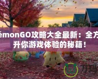 PokémonGO攻略大全最新：全方位提升你游戲體驗(yàn)的秘籍！