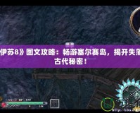 《伊蘇8》圖文攻略：暢游塞爾賽島，揭開失落的古代秘密！