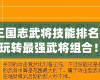 《塔防三國志武將技能排名詳解，帶你玩轉(zhuǎn)最強(qiáng)武將組合！》