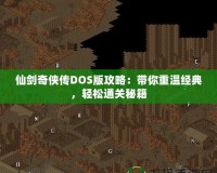 仙劍奇?zhèn)b傳DOS版攻略：帶你重溫經(jīng)典，輕松通關(guān)秘籍