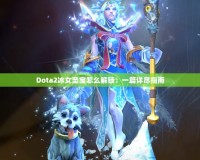 Dota2冰女至寶怎么解鎖：一篇詳盡指南