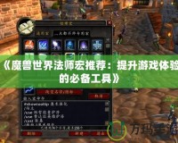 《魔獸世界法師宏推薦：提升游戲體驗的必備工具》