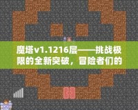 魔塔v1.1216層——挑戰(zhàn)極限的全新突破，冒險(xiǎn)者們的終極考驗(yàn)！