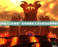 魔獸神廟入口在哪里？探尋隱藏在艾澤拉斯深處的神秘遺址