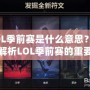 LOL季前賽是什么意思？深度解析LOL季前賽的重要性與玩法