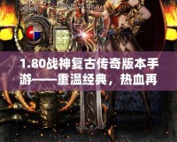 1.80戰(zhàn)神復古傳奇版本手游——重溫經(jīng)典，熱血再燃！