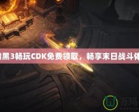 《暗黑3暢玩CDK免費領取，暢享末日戰(zhàn)斗體驗》