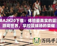 NBA2K20下載：體驗(yàn)最真實(shí)的籃球游戲世界，掌控籃球場(chǎng)的榮耀