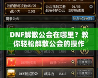 DNF解散公會(huì)在哪里？教你輕松解散公會(huì)的操作技巧