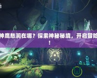 斗戰(zhàn)神鷹愁澗在哪？探索神秘秘境，開啟冒險之旅！