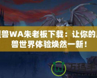 魔獸WA朱老板下載：讓你的魔獸世界體驗(yàn)煥然一新！