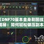 《DNF70版本金身刷圖技巧揭秘：如何輕松碾壓副本！》