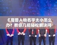 《魔獸人物名字太小怎么辦？教你幾招輕松解決問題》