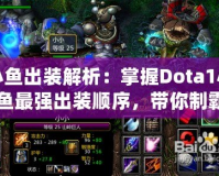 小魚出裝解析：掌握Dota1小魚最強(qiáng)出裝順序，帶你制霸游戲！