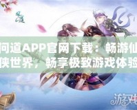 問(wèn)道APP官網(wǎng)下載：暢游仙俠世界，暢享極致游戲體驗(yàn)