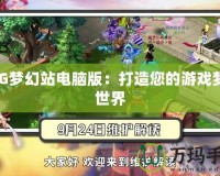 CBG夢(mèng)幻站電腦版：打造您的游戲夢(mèng)境世界