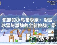 憤怒的小鳥冬季版：滑雪、冰雪與激戰(zhàn)的全新挑戰(zhàn)，帶你感受不一樣的歡樂！